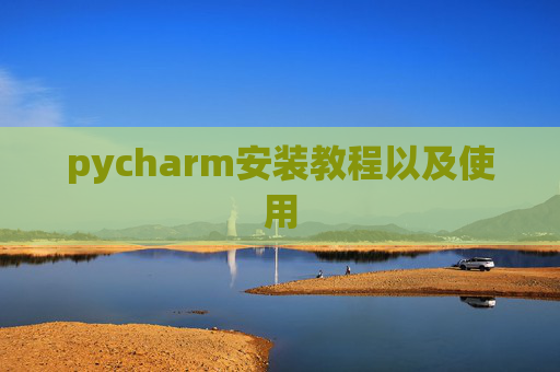 pycharm安装教程以及使用 pycharm安装教程以及使用